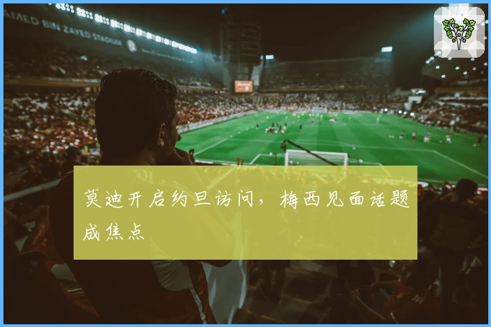 莫迪开启约旦访问，梅西见面话题成焦点