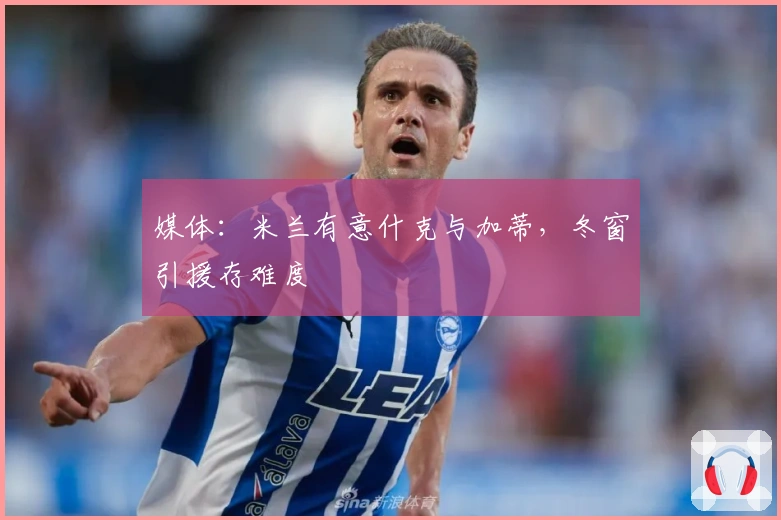 媒体：米兰有意什克与加蒂，冬窗引援存难度