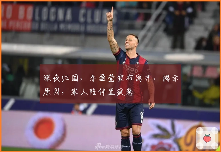 深夜归国，李盈莹宣布离开，揭示原因，家人陪伴显疲惫