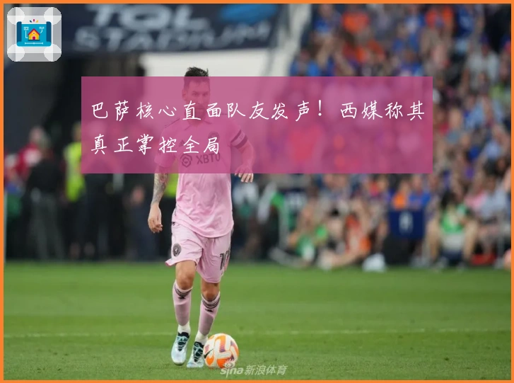 巴萨核心直面队友发声！西媒称其真正掌控全局