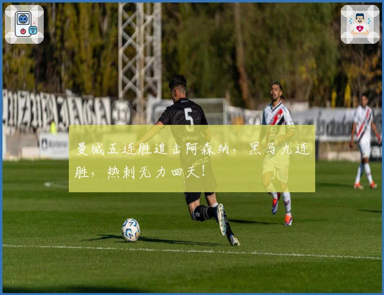 曼城五连胜追击阿森纳，黑马九连胜，热刺无力回天！