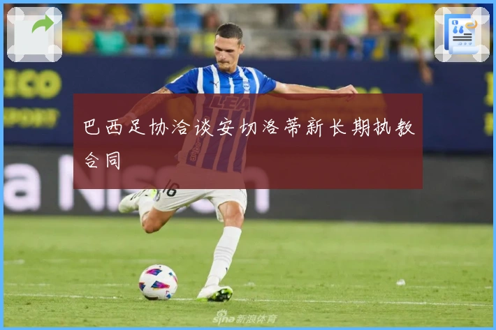 巴西足协洽谈安切洛蒂新长期执教合同