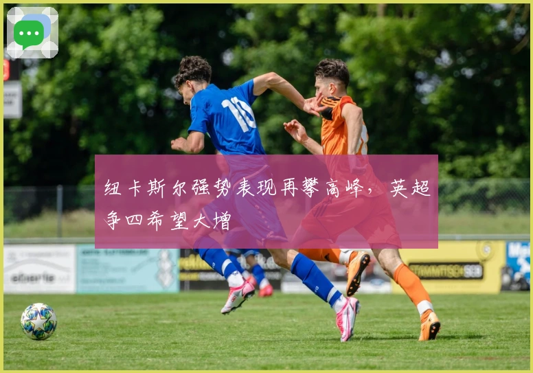 纽卡斯尔强势表现再攀高峰，英超争四希望大增