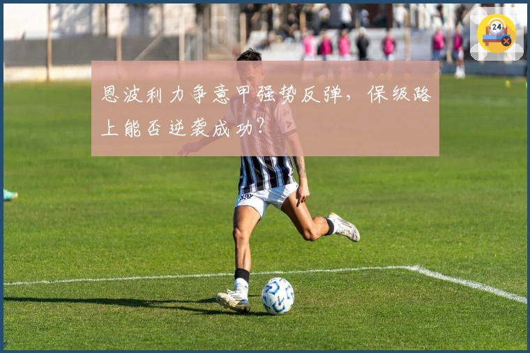 恩波利力争意甲强势反弹，保级路上能否逆袭成功？