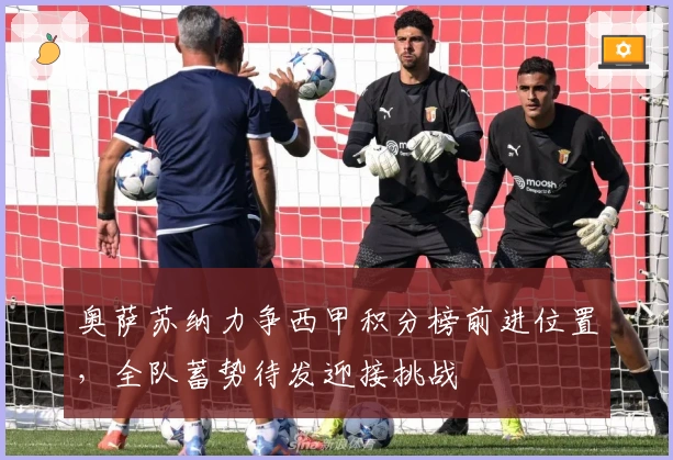 奥萨苏纳力争西甲积分榜前进位置，全队蓄势待发迎接挑战