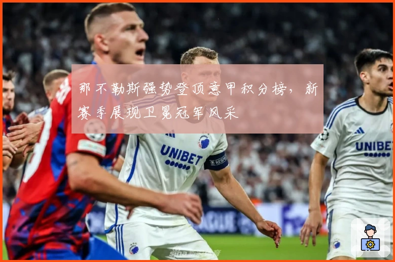 那不勒斯强势登顶意甲积分榜，新赛季展现卫冕冠军风采